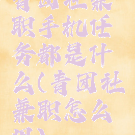 青团社兼职手机任务都是什么(青团社兼职怎么用)