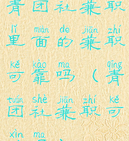 青团社兼职里面的兼职可靠吗(青团社兼职可信吗)