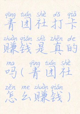 青团社打卡赚钱是真的吗(青团社怎么赚钱)