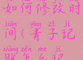 青子记账如何修改时间(青子记账怎么记前一天的)