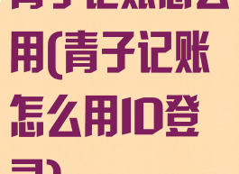 青子记账怎么用(青子记账怎么用ID登录)