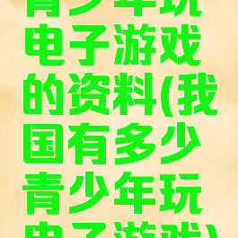 青少年玩电子游戏的资料(我国有多少青少年玩电子游戏)