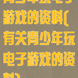 青少年玩电子游戏的资料(有关青少年玩电子游戏的资料)