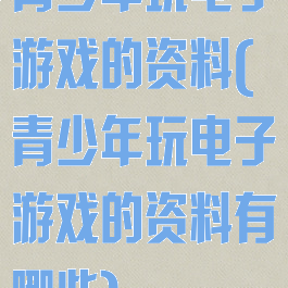 青少年玩电子游戏的资料(青少年玩电子游戏的资料有哪些)
