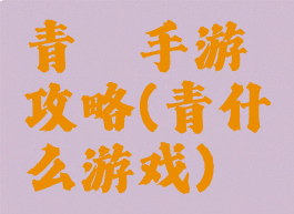 青蓠手游攻略(青什么游戏)