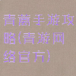 青蓠手游攻略(青游网络官方)