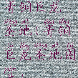 青铜巨龙圣地(青铜巨龙圣地图片)