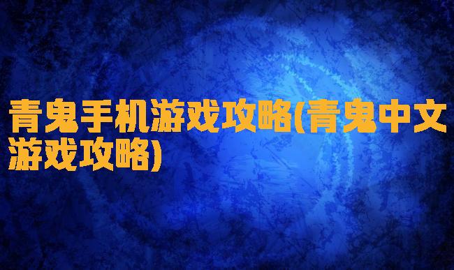 青鬼手机游戏攻略(青鬼中文游戏攻略)
