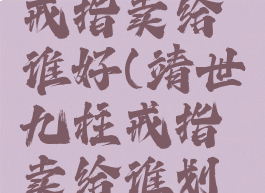 靖世九柱戒指卖给谁好(靖世九柱戒指卖给谁划算)