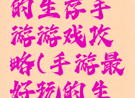 非常好玩的生存手游游戏攻略(手游最好玩的生存游戏)