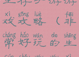 非常好玩的生存手游游戏攻略(非常好玩的生存手游游戏攻略大全)