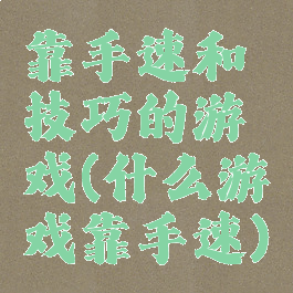 靠手速和技巧的游戏(什么游戏靠手速)