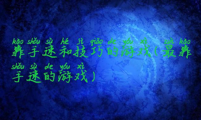 靠手速和技巧的游戏(最靠手速的游戏)