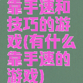 靠手速和技巧的游戏(有什么靠手速的游戏)