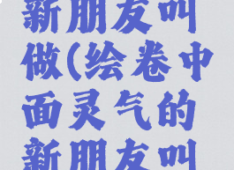 面灵气的新朋友叫做(绘卷中面灵气的新朋友叫做)