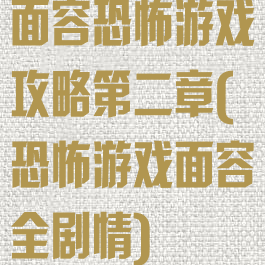 面容恐怖游戏攻略第二章(恐怖游戏面容全剧情)