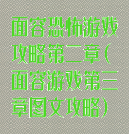 面容恐怖游戏攻略第二章(面容游戏第三章图文攻略)