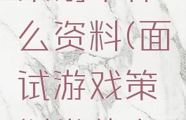 面试游戏策划带什么资料(面试游戏策划带什么资料呢)