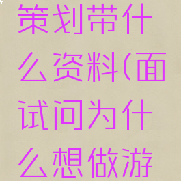 面试游戏策划带什么资料(面试问为什么想做游戏策划)