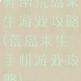 鞋带荒岛求生游戏攻略(荒岛求生手机游戏攻略)