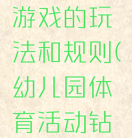 钻爬体育游戏的玩法和规则(幼儿园体育活动钻爬游戏)