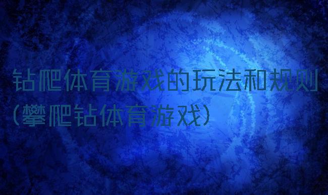 钻爬体育游戏的玩法和规则(攀爬钻体育游戏)