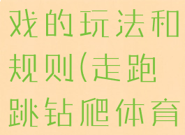 钻爬体育游戏的玩法和规则(走跑跳钻爬体育游戏)