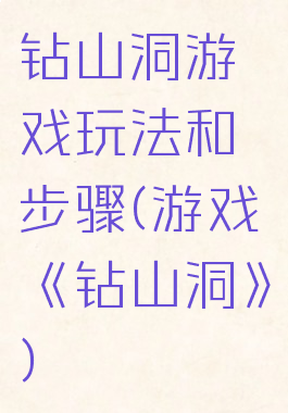 钻山洞游戏玩法和步骤(游戏《钻山洞》)