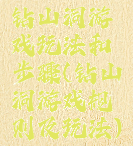 钻山洞游戏玩法和步骤(钻山洞游戏规则及玩法)