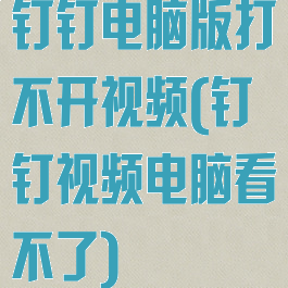 钉钉电脑版打不开视频(钉钉视频电脑看不了)