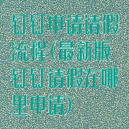 钉钉申请请假流程(最新版钉钉请假在哪里申请)
