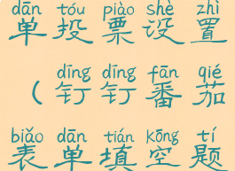 钉钉番茄表单投票设置(钉钉番茄表单填空题使用方法)