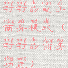 钉钉的电子商务模式(钉钉的商务功能)