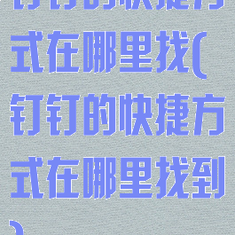 钉钉的快捷方式在哪里找(钉钉的快捷方式在哪里找到)