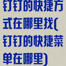 钉钉的快捷方式在哪里找(钉钉的快捷菜单在哪里)