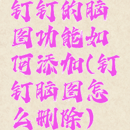 钉钉的脑图功能如何添加(钉钉脑图怎么删除)