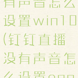 钉钉直播没有声音怎么设置win10(钉钉直播没有声音怎么设置oppo)