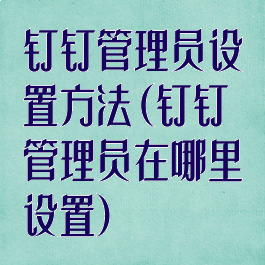 钉钉管理员设置方法(钉钉管理员在哪里设置)