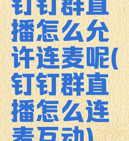 钉钉群直播怎么允许连麦呢(钉钉群直播怎么连麦互动)