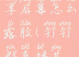 钉钉群直播怎么共享屏幕怎么露脸(钉钉群直播共享屏幕能看到自己吗)