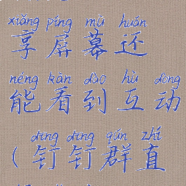 钉钉群直播怎么共享屏幕还能看到互动(钉钉群直播怎样共享屏幕)