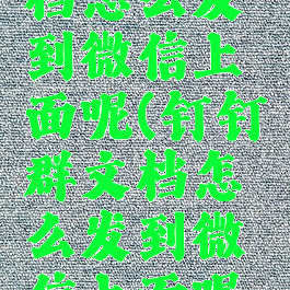 钉钉群文档怎么发到微信上面呢(钉钉群文档怎么发到微信上面呢视频)