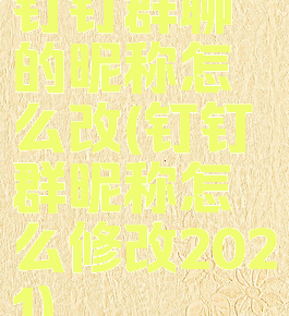 钉钉群聊的昵称怎么改(钉钉群昵称怎么修改2021)