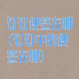 钉钉便签在哪(钉钉中的便签在哪)