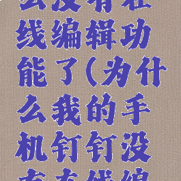 钉钉为什么没有在线编辑功能了(为什么我的手机钉钉没有在线编辑功能)