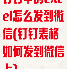 钉钉中的excel怎么发到微信(钉钉表格如何发到微信上)