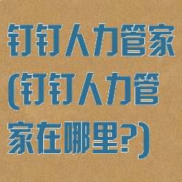 钉钉人力管家(钉钉人力管家在哪里?)