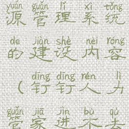 钉钉人力资源管理系统的建设内容(钉钉人力管家进不去)