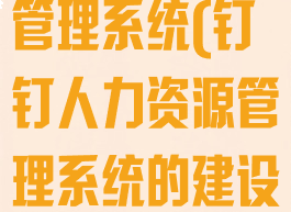 钉钉人力资源管理系统(钉钉人力资源管理系统的建设内容)