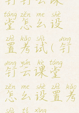 钉钉云课堂怎么设置考试(钉钉云课堂怎么设置考试提醒)